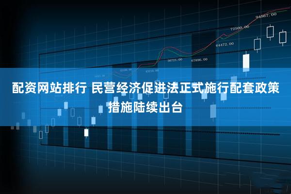 配资网站排行 民营经济促进法正式施行配套政策措施陆续出台