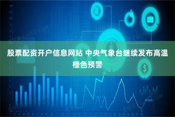 股票配资开户信息网站 中央气象台继续发布高温橙色预警